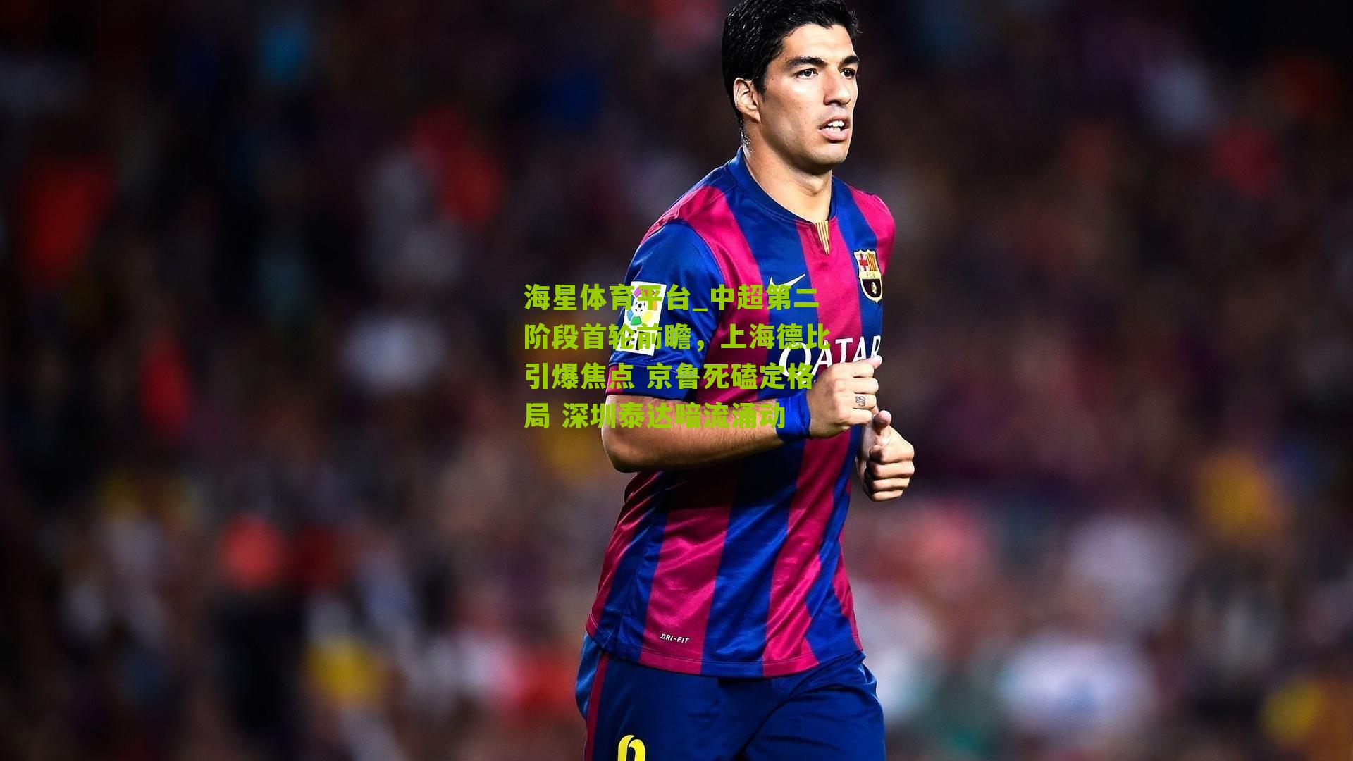海星体育平台_中超第二阶段首轮前瞻，上海德比引爆焦点 京鲁死磕定格局 深圳泰达暗流涌动