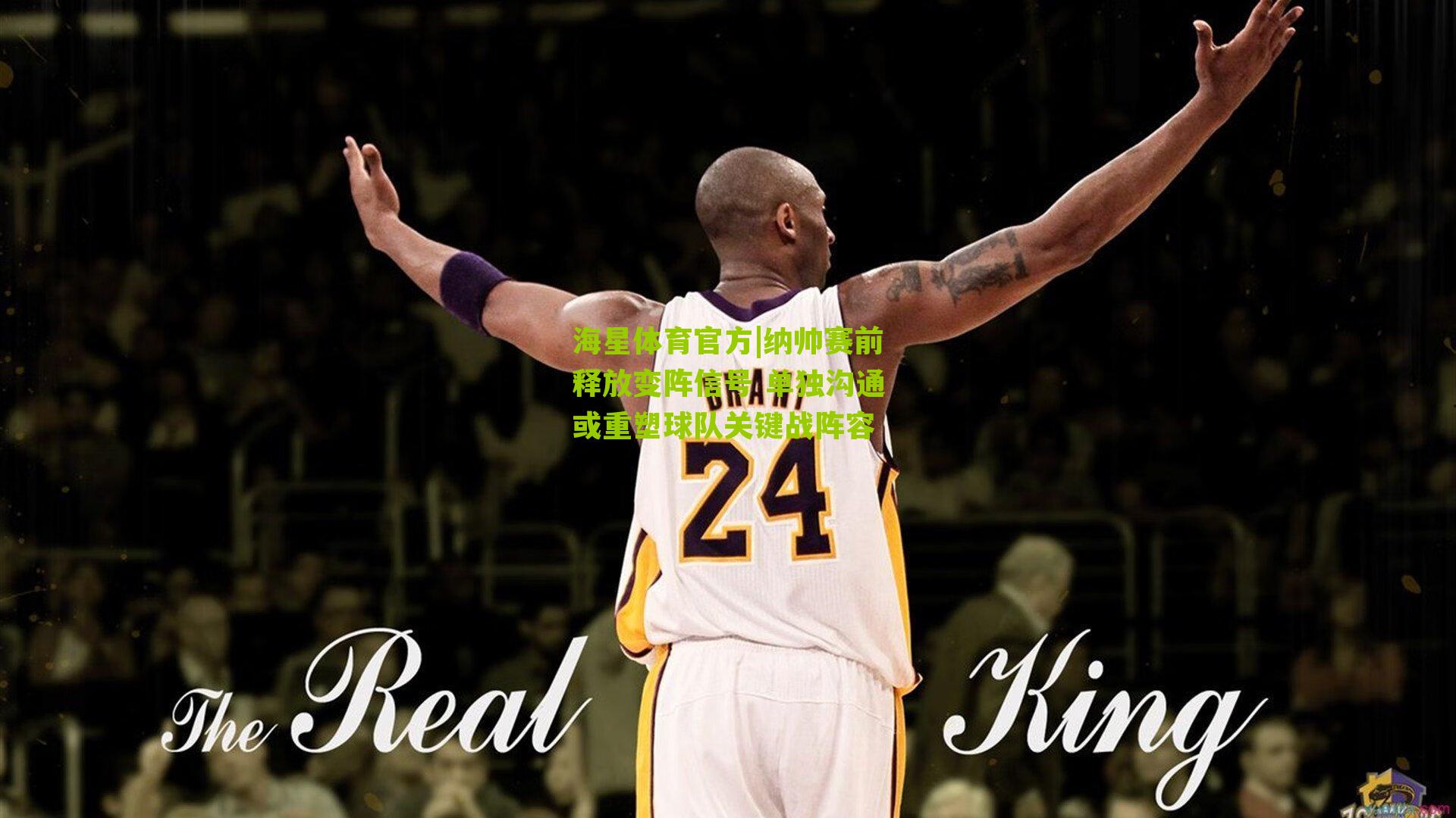 海星体育官方|纳帅赛前释放变阵信号 单独沟通或重塑球队关键战阵容