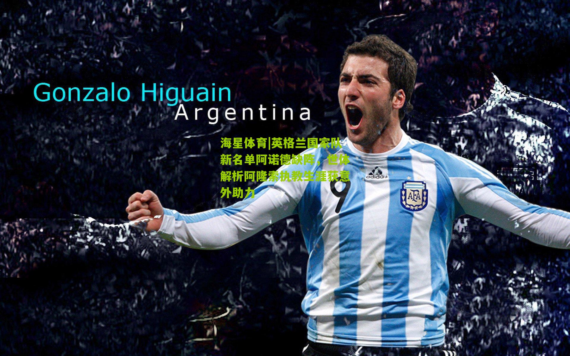 海星体育|英格兰国家队新名单阿诺德缺阵，世体解析阿隆索执教生涯获意外助力