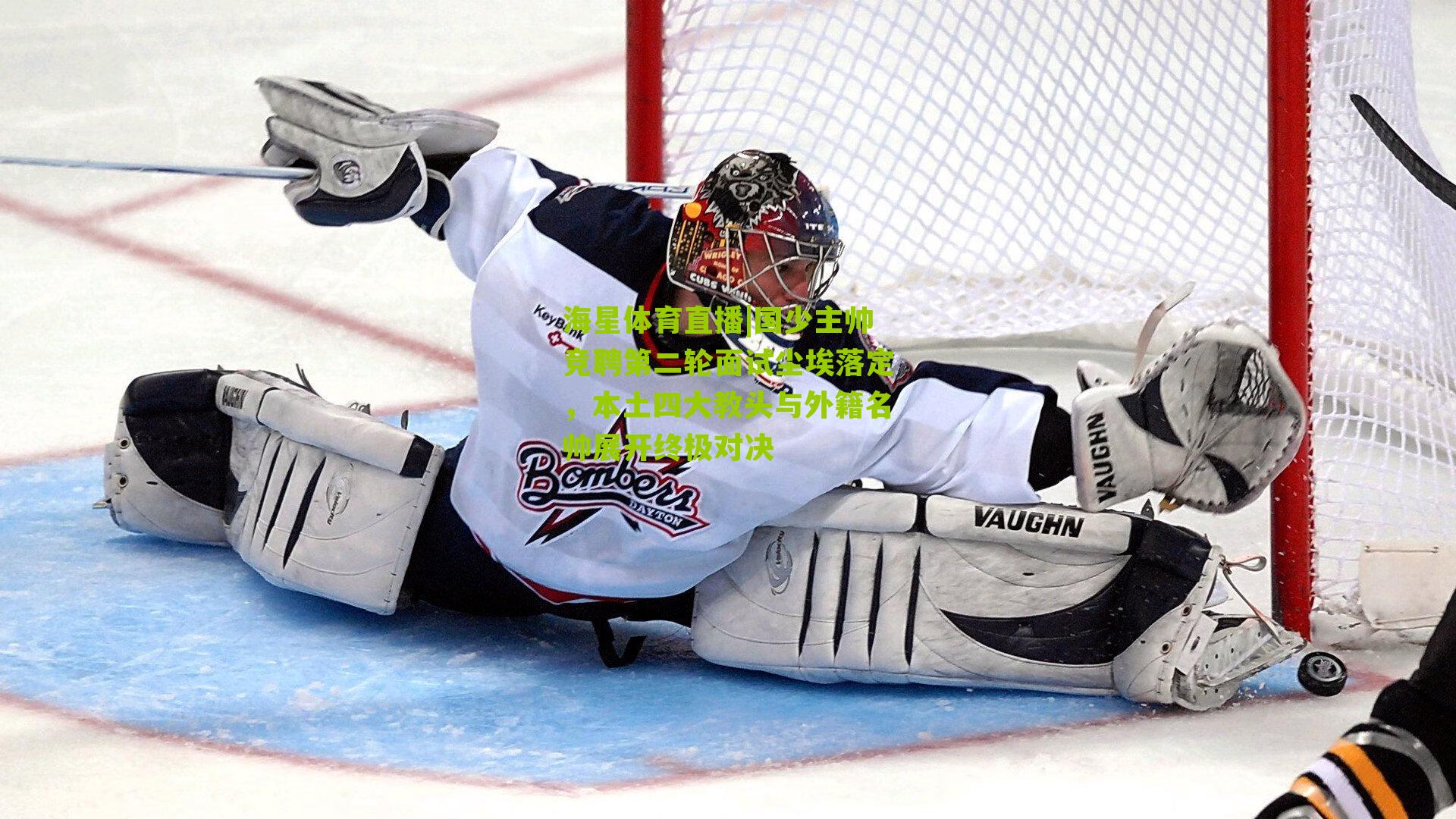 海星体育直播|国少主帅竞聘第二轮面试尘埃落定，本土四大教头与外籍名帅展开终极对决