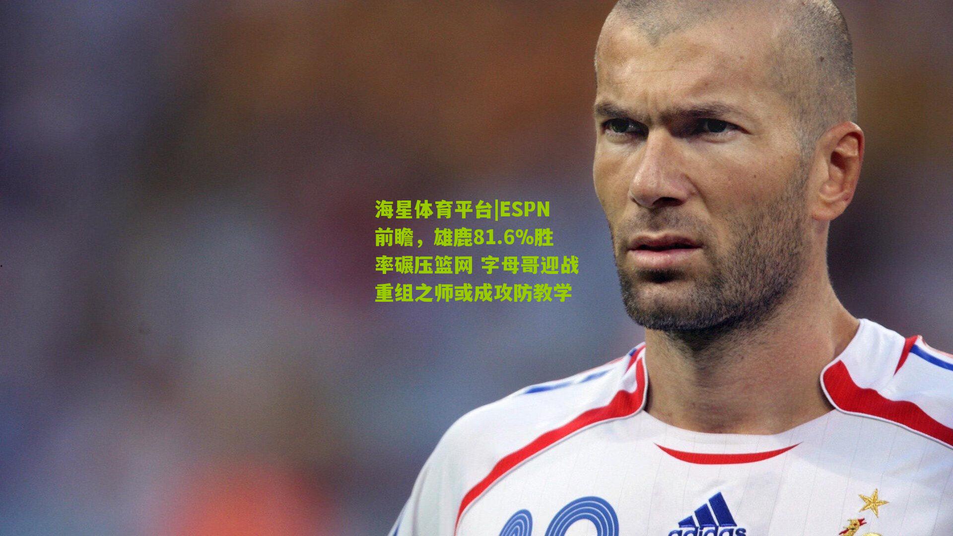 海星体育平台|ESPN前瞻，雄鹿81.6%胜率碾压篮网 字母哥迎战重组之师或成攻防教学