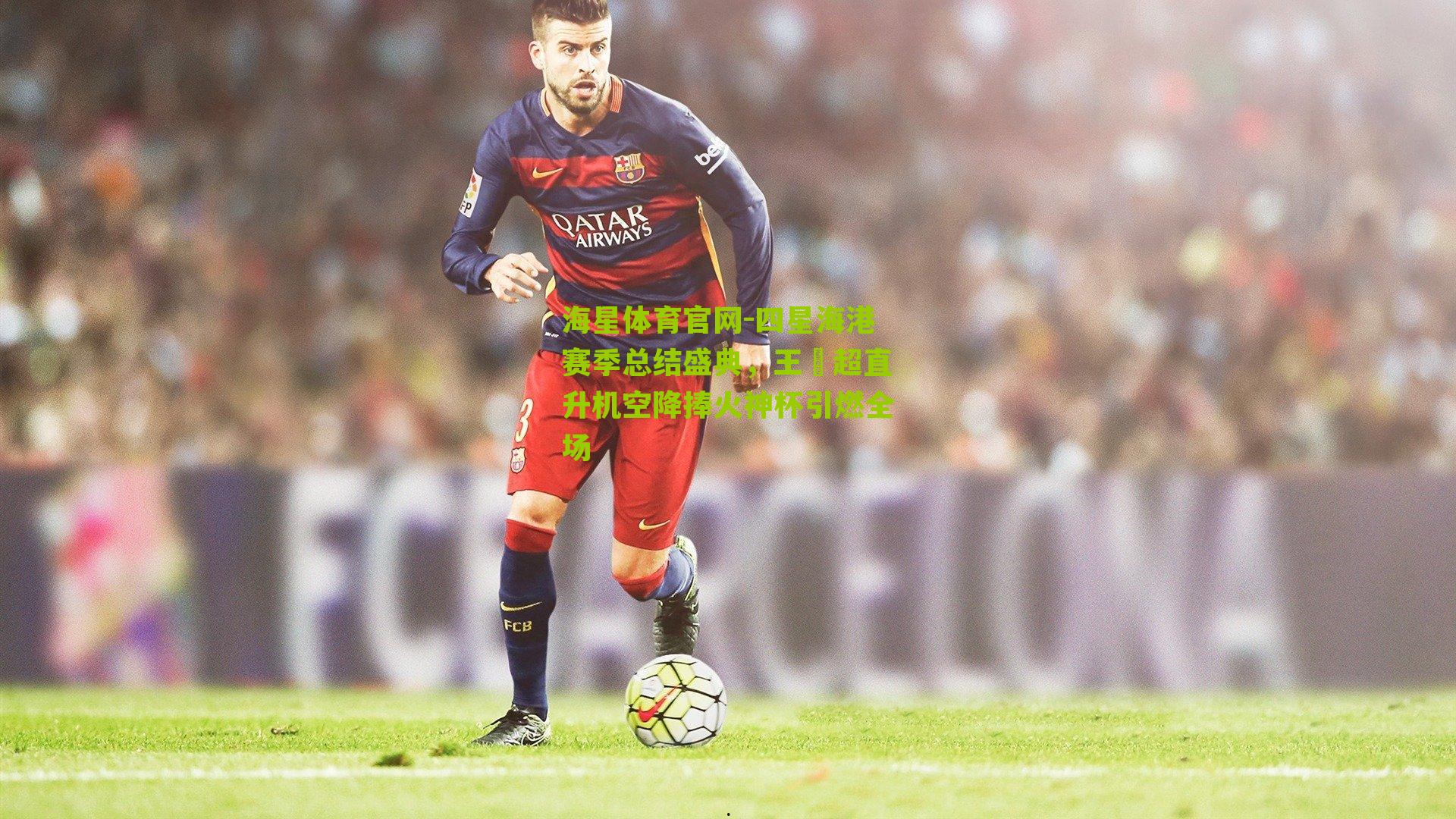 海星体育官网-四星海港赛季总结盛典，王燊超直升机空降捧火神杯引燃全场