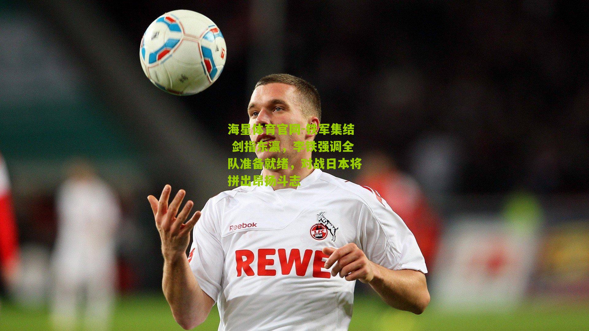 铁军集结 剑指东瀛，李铁强调全队准备就绪，对战日本将拼出昂扬斗志