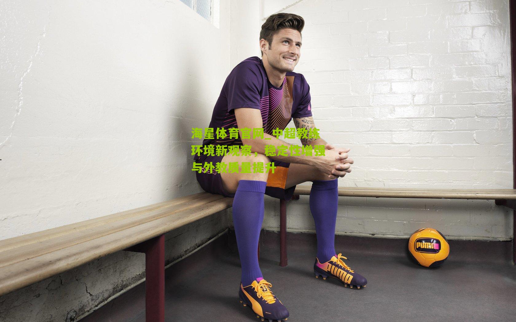 中超教练环境新观察，稳定性增强与外教质量提升