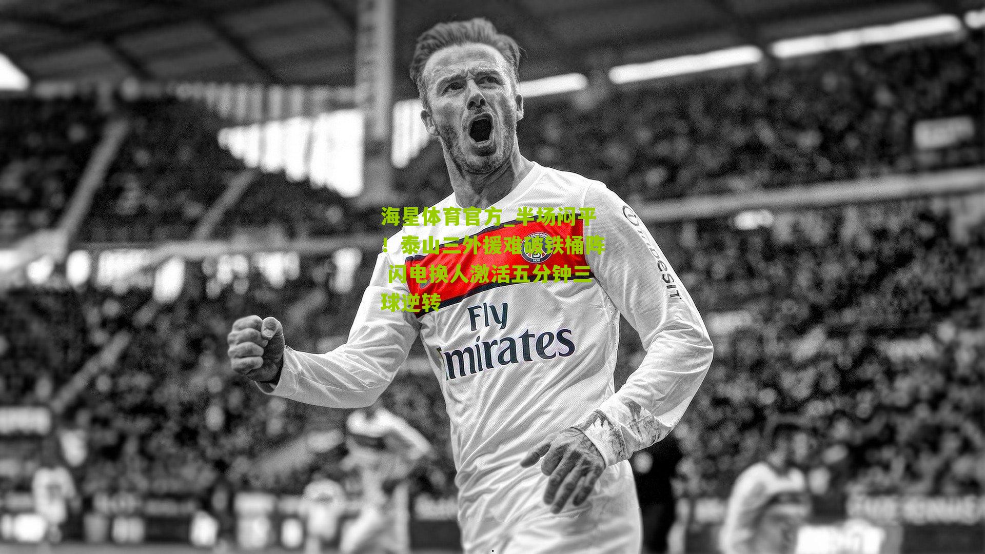 半场闷平！泰山三外援难破铁桶阵 闪电换人激活五分钟三球逆转