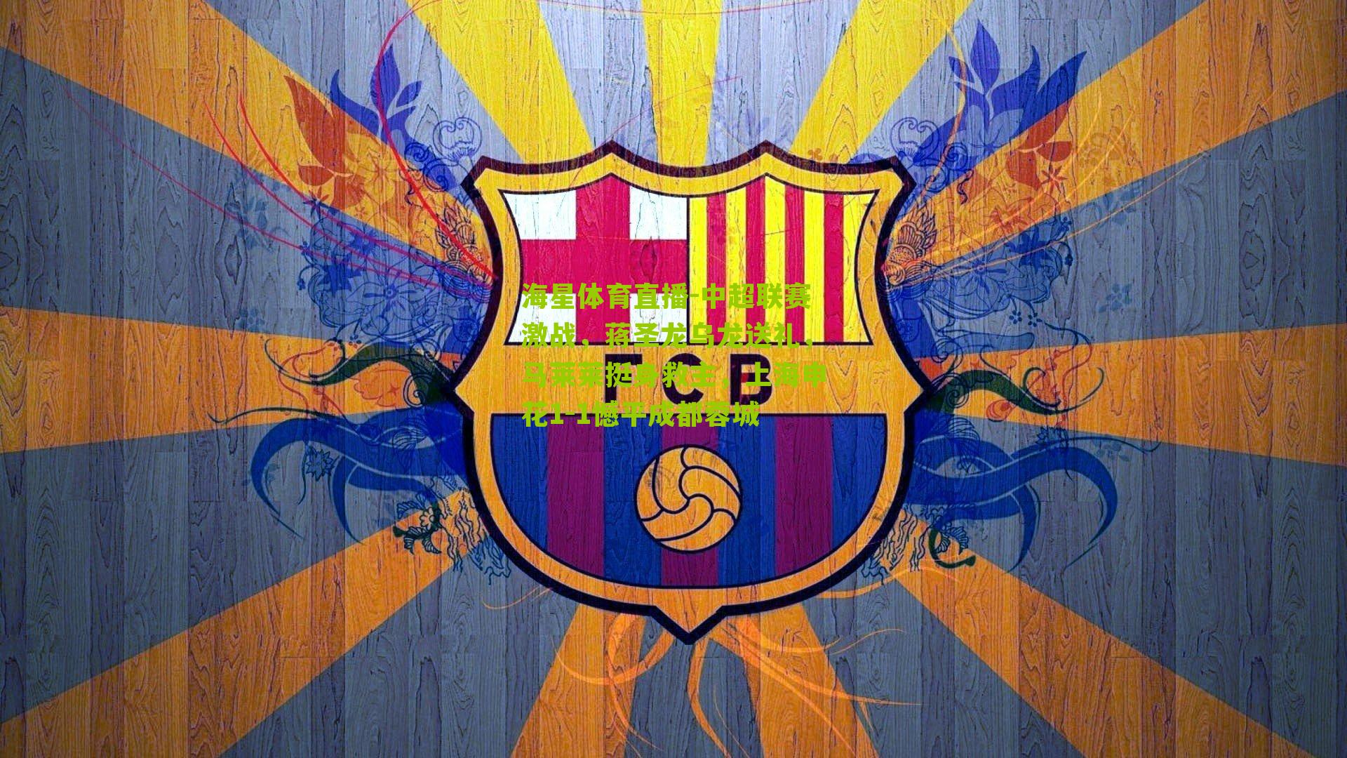 海星体育直播-中超联赛激战，蒋圣龙乌龙送礼，马莱莱挺身救主，上海申花1-1憾平成都蓉城