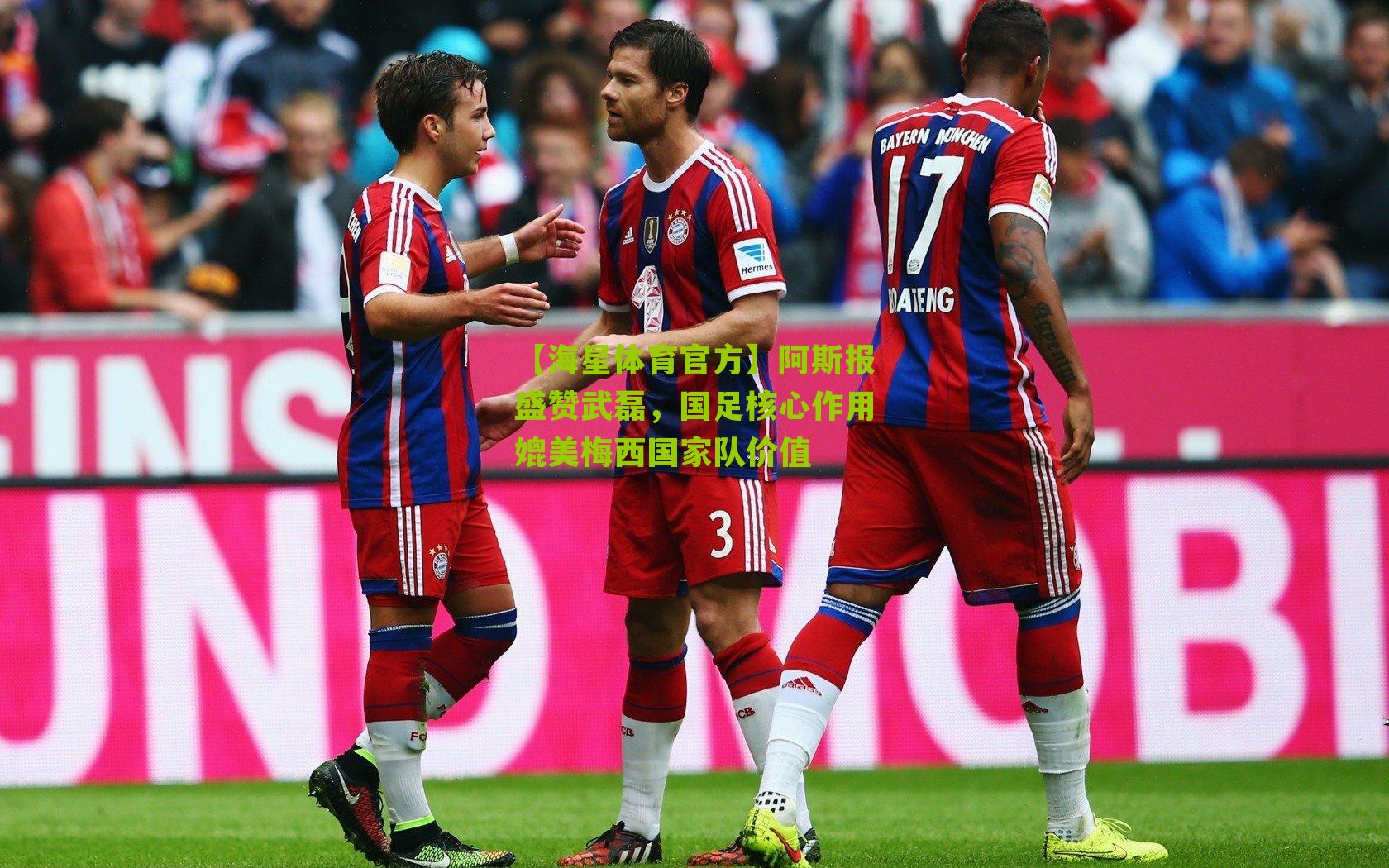 【海星体育官方】阿斯报盛赞武磊，国足核心作用媲美梅西国家队价值