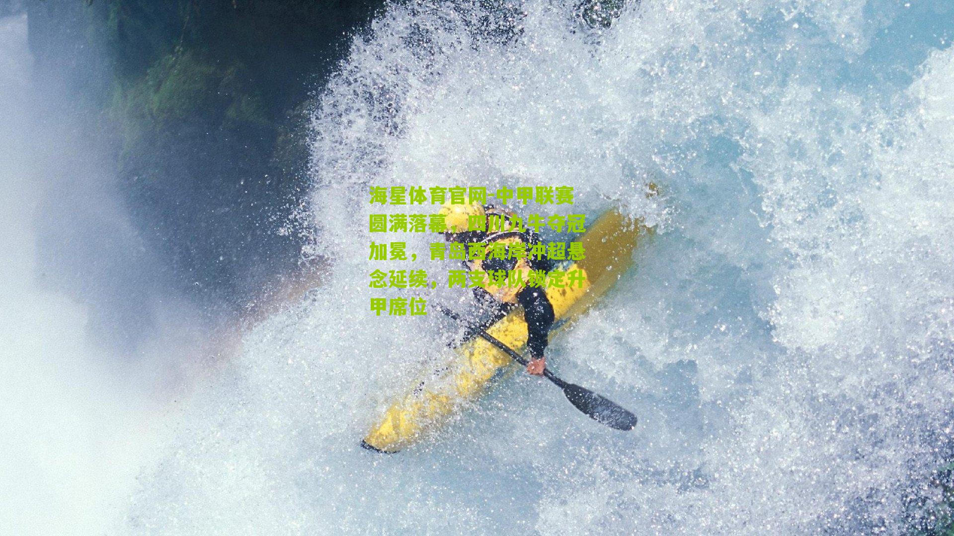 海星体育官网-中甲联赛圆满落幕，四川九牛夺冠加冕，青岛西海岸冲超悬念延续，两支球队锁定升甲席位