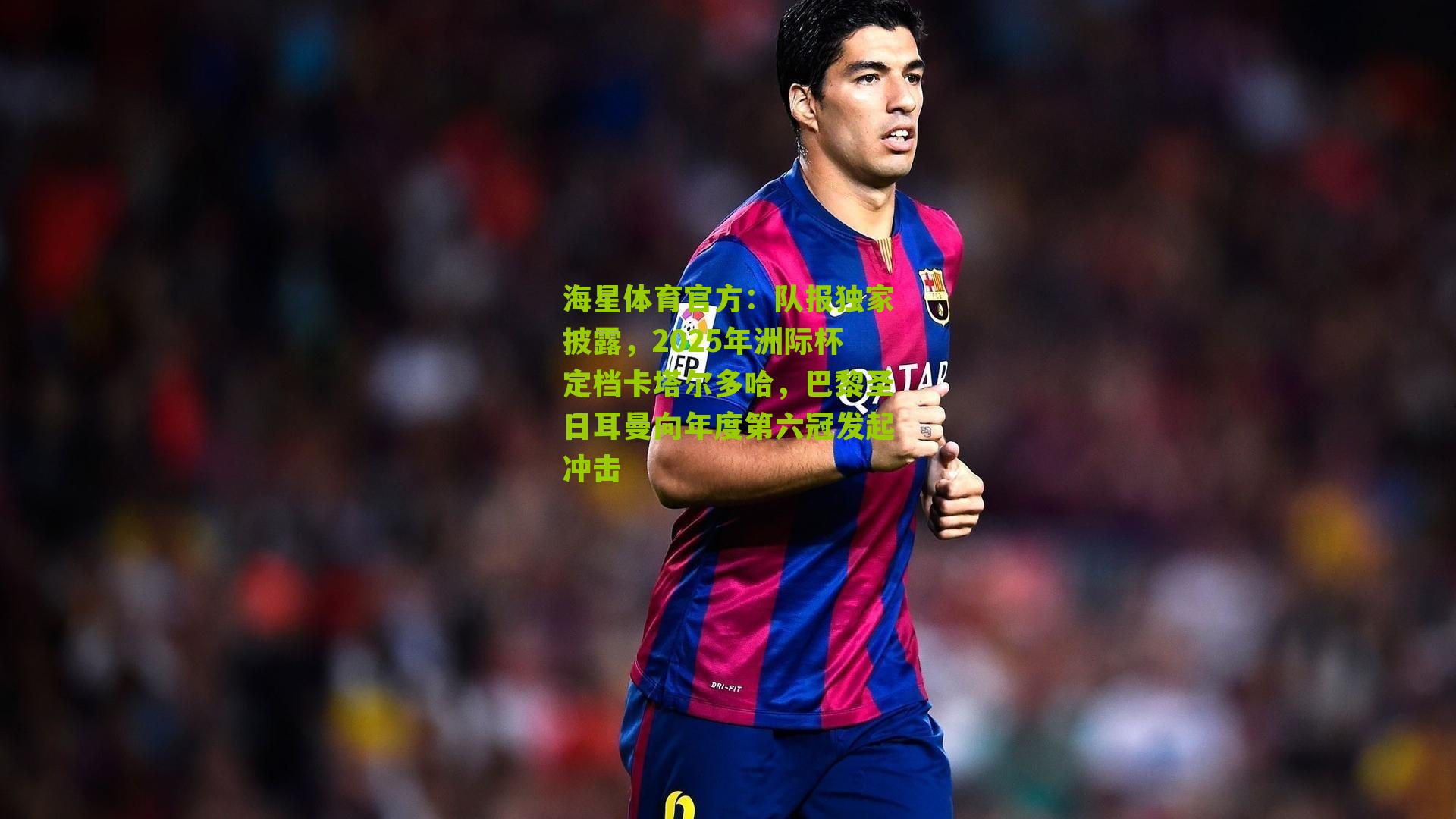 队报独家披露，2025年洲际杯定档卡塔尔多哈，巴黎圣日耳曼向年度第六冠发起冲击