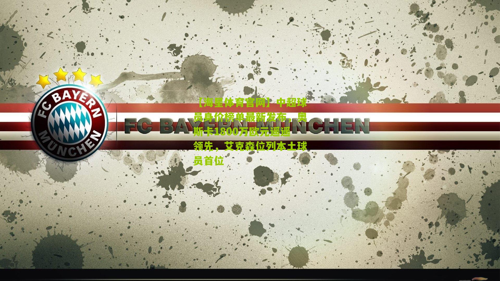 【海星体育官网】中超球员身价榜单最新发布，奥斯卡1800万欧元遥遥领先，艾克森位列本土球员首位