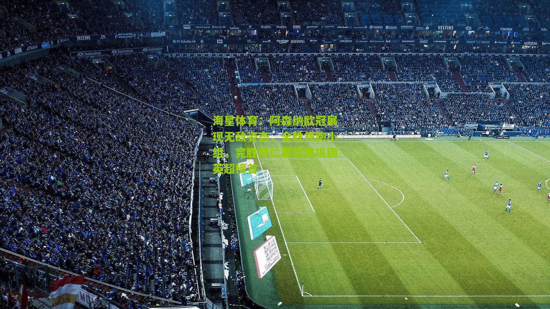 海星体育：阿森纳欧冠展现无敌姿态，全胜领跑小组，完胜拜仁慕尼黑巩固英超榜首