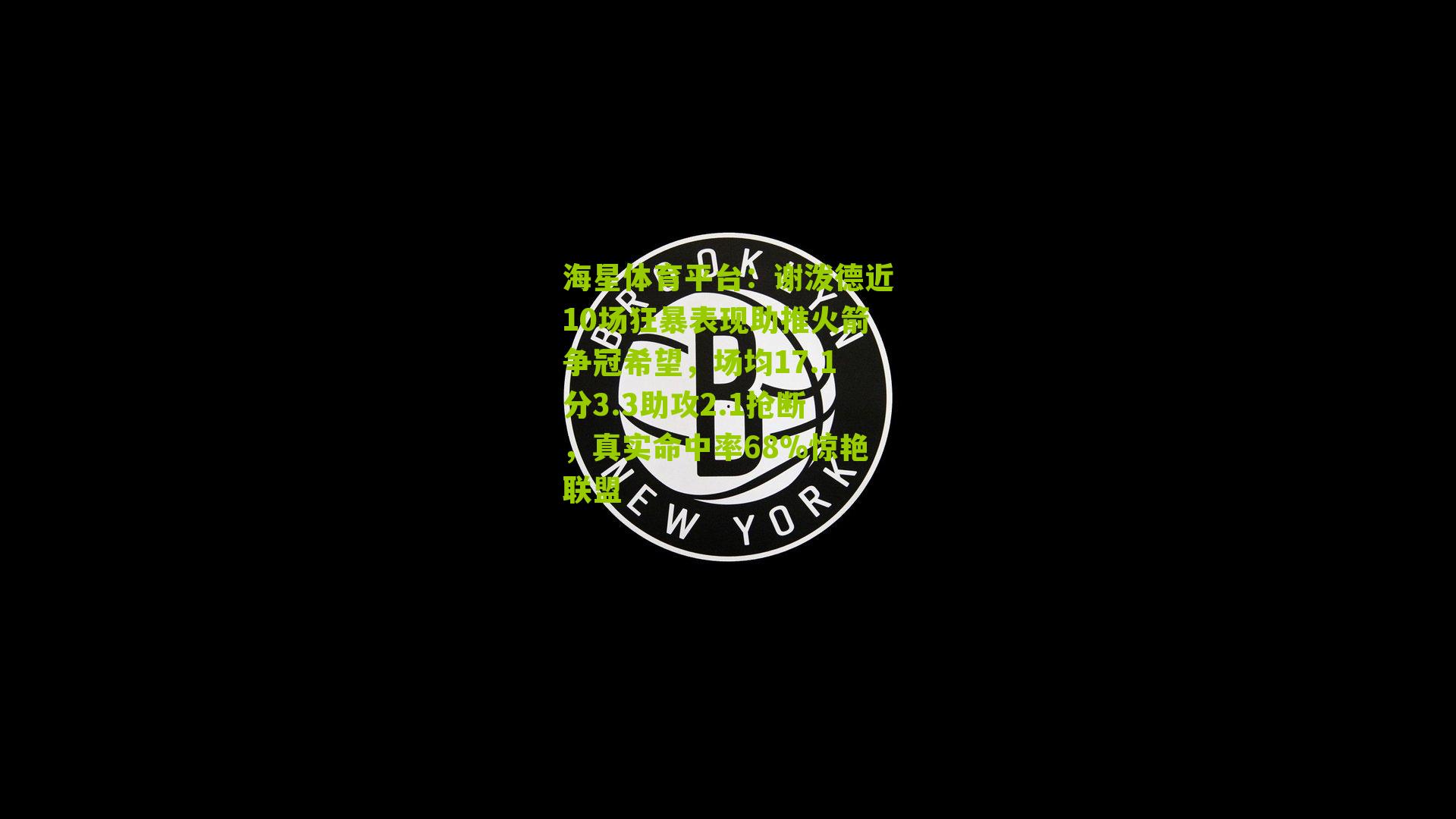 海星体育平台：谢泼德近10场狂暴表现助推火箭争冠希望，场均17.1分3.3助攻2.1抢断，真实命中率68%惊艳联盟